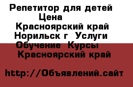 Репетитор для детей › Цена ­ 700 - Красноярский край, Норильск г. Услуги » Обучение. Курсы   . Красноярский край